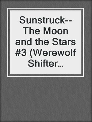 cover image of Sunstruck--The Moon and the Stars #3 (Werewolf Shifter Romance)