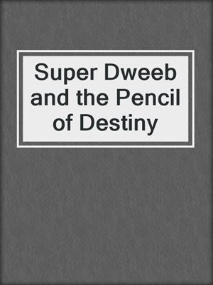 Super Dweeb and the Pencil of Destiny