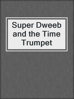 Super Dweeb and the Time Trumpet
