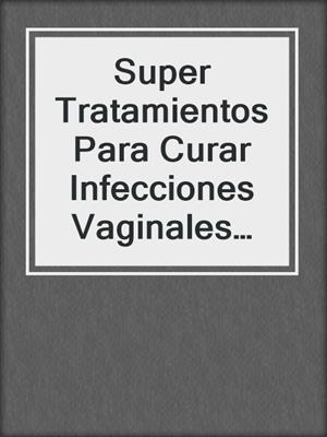 cover image of Super Tratamientos Para Curar Infecciones Vaginales  Por Levadura