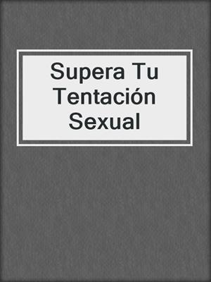 cover image of Supera Tu Tentación Sexual