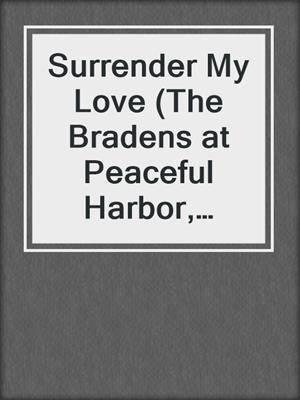 cover image of Surrender My Love (The Bradens at Peaceful Harbor, Book Two)