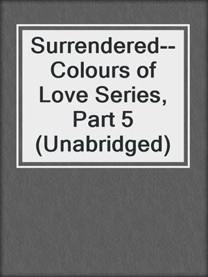 cover image of Surrendered--Colours of Love Series, Part 5 (Unabridged)
