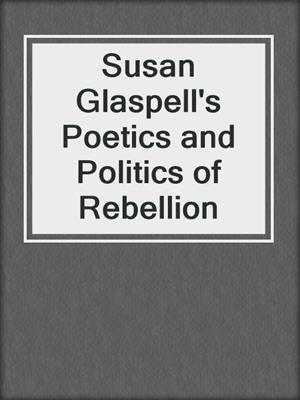 Susan Glaspell's Poetics and Politics of Rebellion