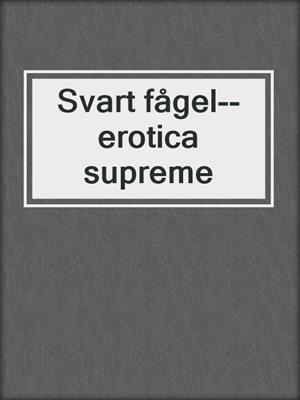 cover image of Svart fågel--erotica supreme