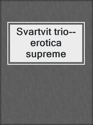 cover image of Svartvit trio--erotica supreme