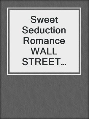 cover image of Sweet Seduction Romance WALL STREET Romance & Billionaire Erotic Romance--2 In 1 Box Set