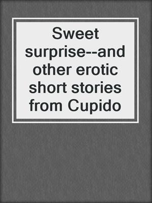 cover image of Sweet surprise--and other erotic short stories from Cupido