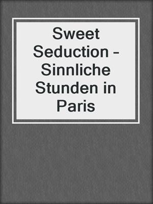 cover image of Sweet Seduction – Sinnliche Stunden in Paris