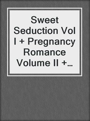 cover image of Sweet Seduction Vol I + Pregnancy Romance Volume II + Love Poems