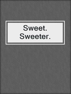 cover image of Sweet. Sweeter.