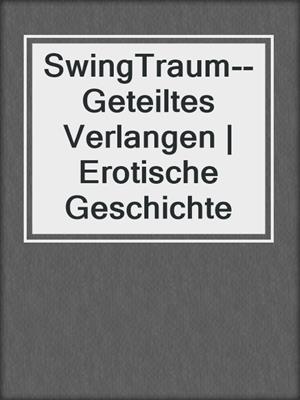 cover image of SwingTraum--Geteiltes Verlangen | Erotische Geschichte
