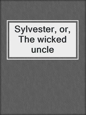 Sylvester, or, The wicked uncle