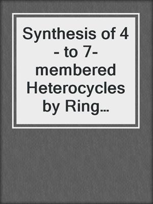 Synthesis of 4- to 7-membered Heterocycles by Ring Expansion