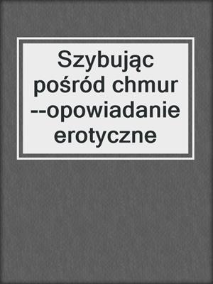 cover image of Szybując pośród chmur--opowiadanie erotyczne