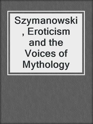 cover image of Szymanowski, Eroticism and the Voices of Mythology
