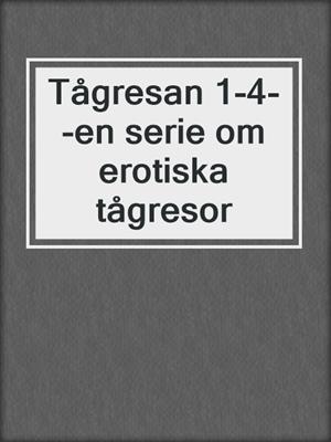 cover image of Tågresan 1-4--en serie om erotiska tågresor