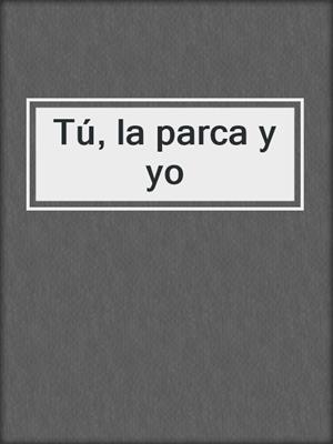 cover image of Tú, la parca y yo