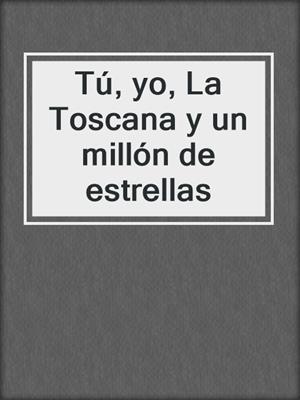 cover image of Tú, yo, La Toscana y un millón de estrellas