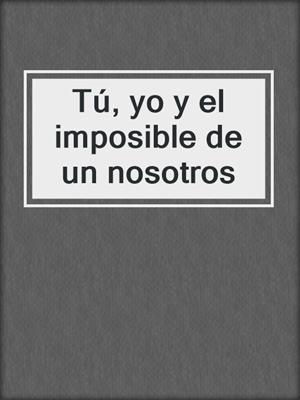 cover image of Tú, yo y el imposible de un nosotros