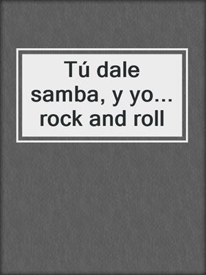 cover image of Tú dale samba, y yo... rock and roll