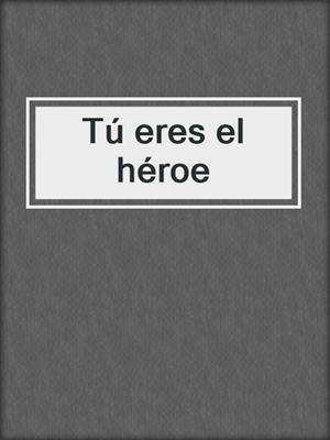 cover image of Tú eres el héroe