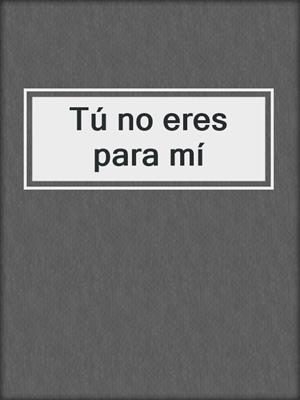 cover image of Tú no eres para mí