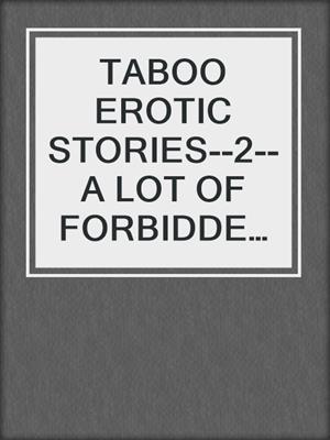 cover image of TABOO EROTIC STORIES--2--A LOT OF FORBIDDEN SEX STORIES