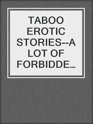 cover image of TABOO EROTIC STORIES--A LOT OF FORBIDDEN SEX STORIES
