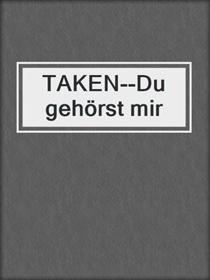 cover image of TAKEN--Du gehörst mir