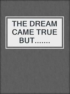 cover image of THE DREAM CAME TRUE BUT.......