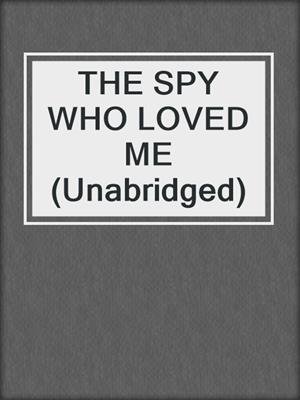cover image of THE SPY WHO LOVED ME (Unabridged)