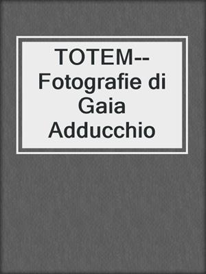 cover image of TOTEM--Fotografie di Gaia Adducchio