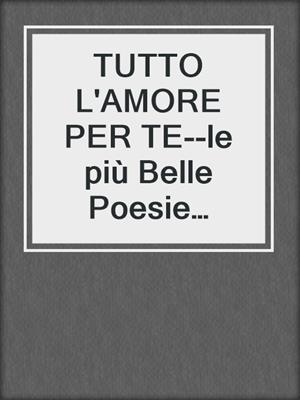 cover image of TUTTO L'AMORE PER TE--le più Belle Poesie Illustrate d'Amore ed Eros