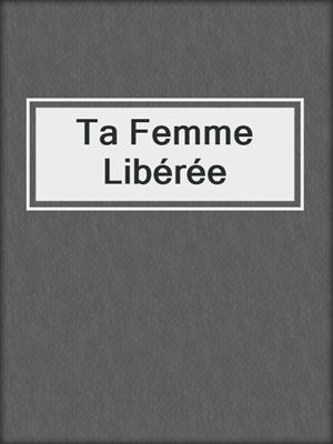 cover image of Ta Femme Libérée