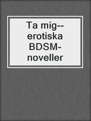 cover image of Ta mig--erotiska BDSM-noveller