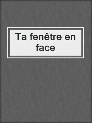 cover image of Ta fenêtre en face
