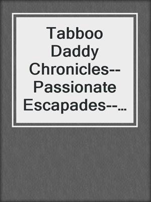 cover image of Tabboo Daddy Chronicles--Passionate Escapades--Indulge in the Steamy Tales of Love and Lust