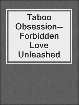 cover image of Taboo Obsession--Forbidden Love Unleashed