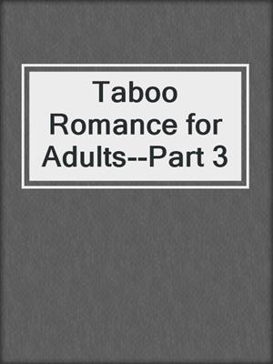 cover image of Taboo Romance for Adults--Part 3