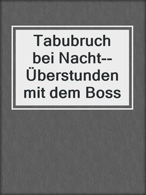 cover image of Tabubruch bei Nacht--Überstunden mit dem Boss