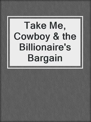 cover image of Take Me, Cowboy & the Billionaire's Bargain