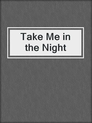 cover image of Take Me in the Night