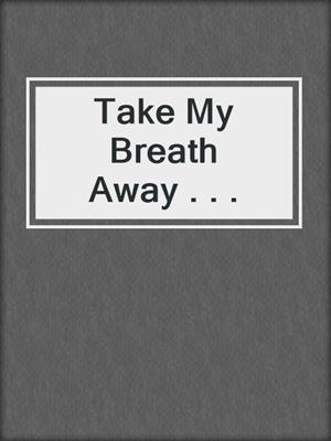 cover image of Take My Breath Away . . .