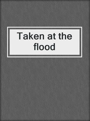 Taken at the flood