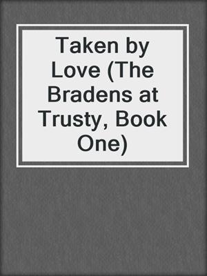 cover image of Taken by Love (The Bradens at Trusty, Book One)