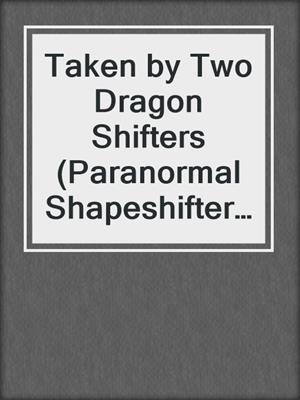 cover image of Taken by Two Dragon Shifters (Paranormal Shapeshifter MFM Menage Romance)