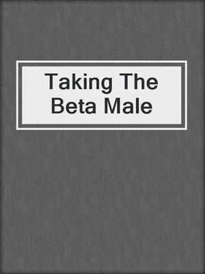 cover image of Taking The Beta Male