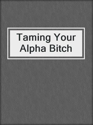 Taming Your Alpha Bitch