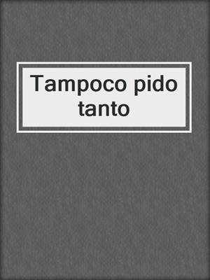 cover image of Tampoco pido tanto